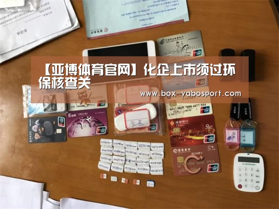 【亚博体育官网】化企上市须过环保核查关(图3) 亚博体育官网