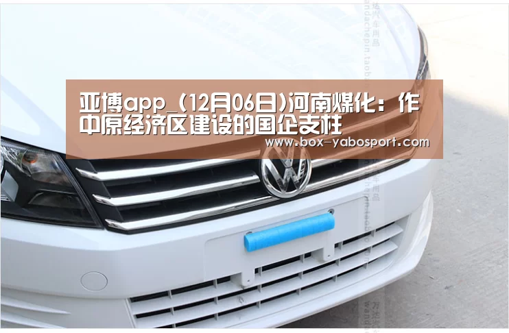 亚博app_(12月06日)河南煤化:作中原经济区建设的国企支柱(图2) 亚博官网