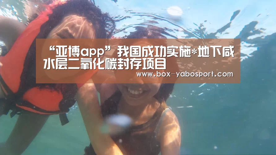 “亚博app”我国成功实施*地下咸水层二氧化碳封存项目