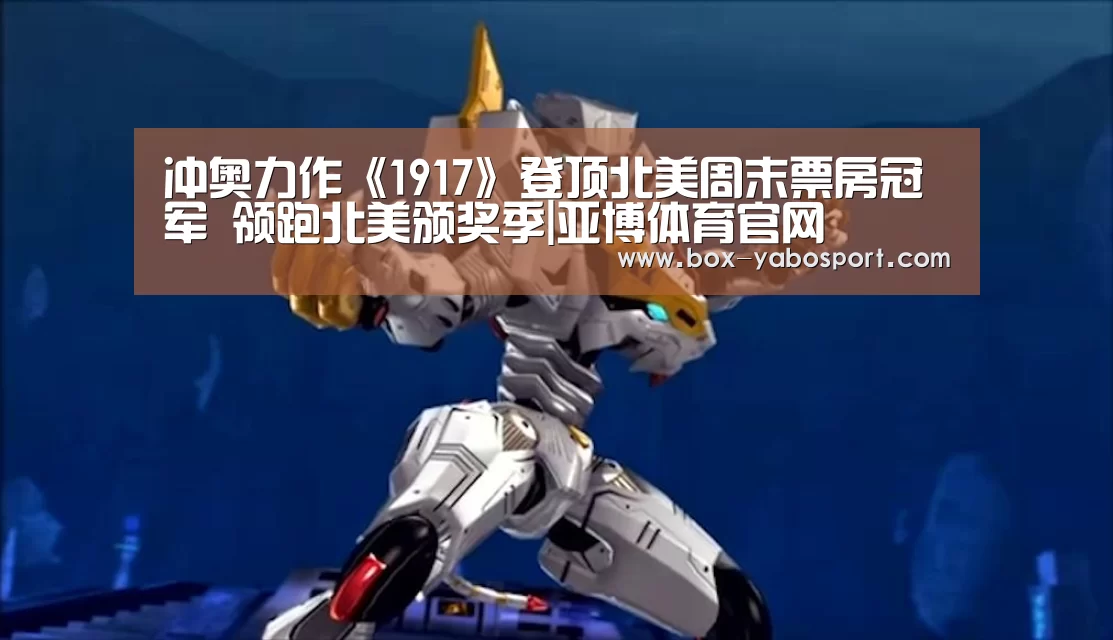 冲奥力作《1917》登顶北美周末票房冠军 领跑北美颁奖季|亚博体育官网(图2) 亚博网站