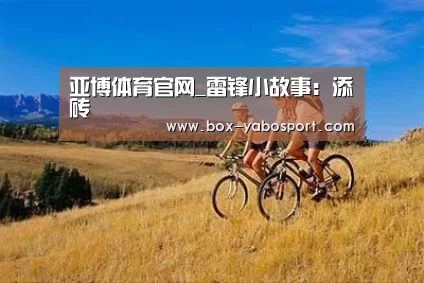 亚博体育官网_雷锋小故事：添砖